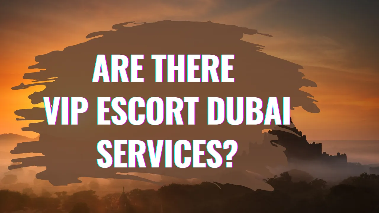 Are there VIP escort Dubai services